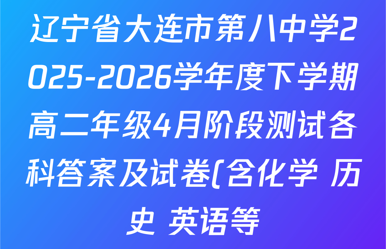 辽宁省大连市第八中学2025-2026学年度下学期高二年级4月阶段测试各科答案及试卷(含化学 历史 英语等)